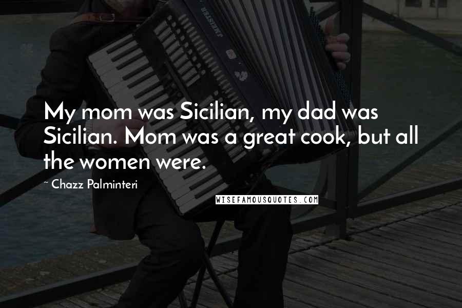 Chazz Palminteri Quotes: My mom was Sicilian, my dad was Sicilian. Mom was a great cook, but all the women were.