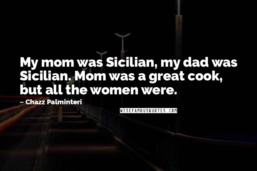 Chazz Palminteri Quotes: My mom was Sicilian, my dad was Sicilian. Mom was a great cook, but all the women were.