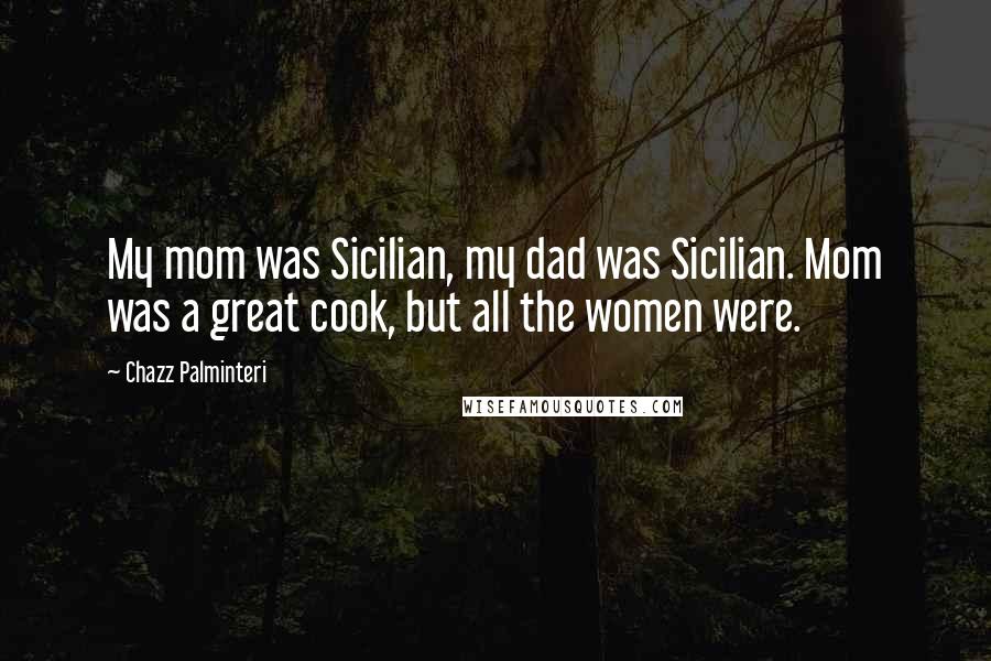 Chazz Palminteri Quotes: My mom was Sicilian, my dad was Sicilian. Mom was a great cook, but all the women were.