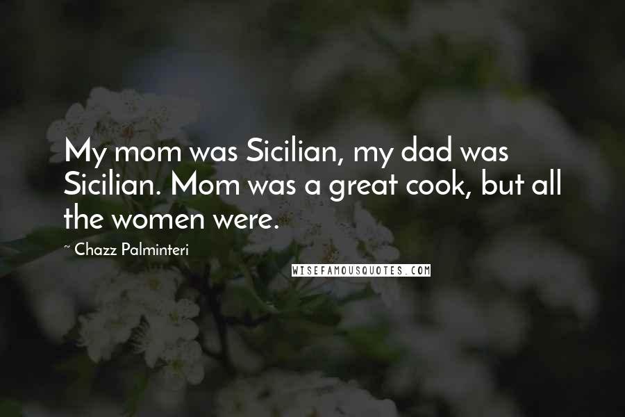 Chazz Palminteri Quotes: My mom was Sicilian, my dad was Sicilian. Mom was a great cook, but all the women were.