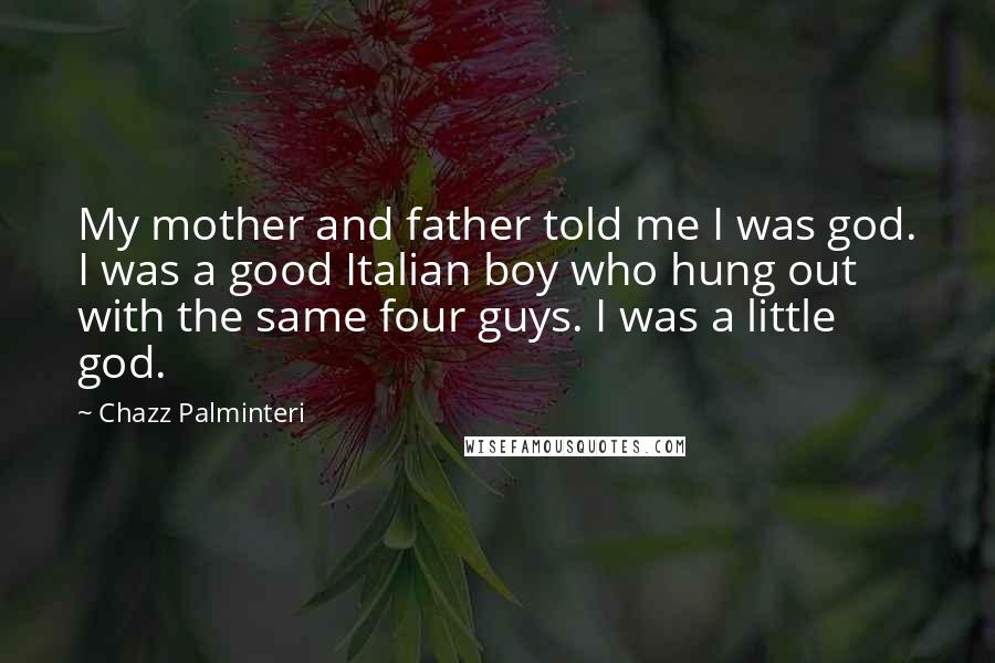 Chazz Palminteri Quotes: My mother and father told me I was god. I was a good Italian boy who hung out with the same four guys. I was a little god.