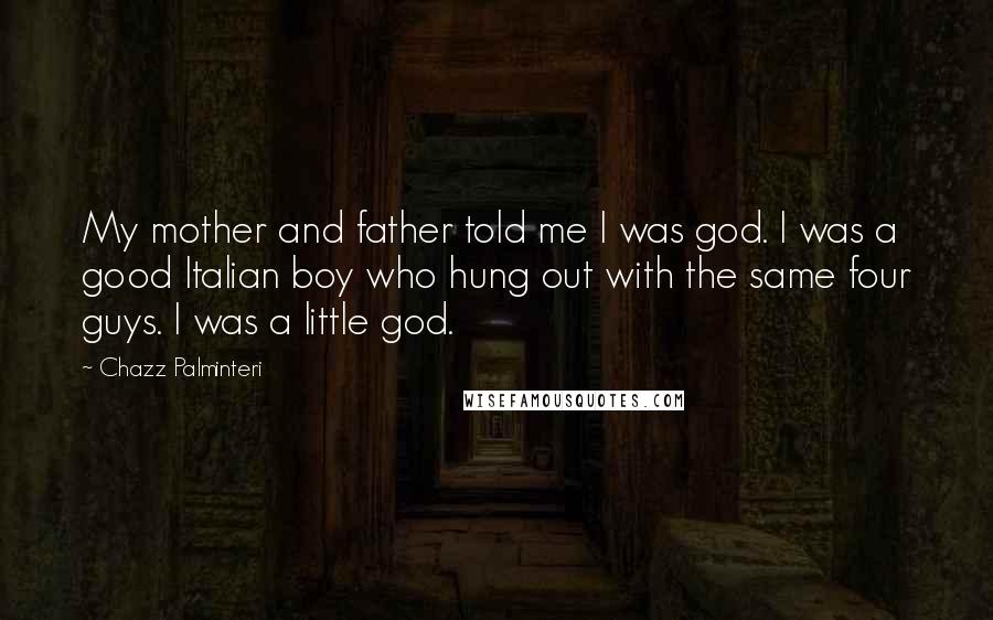 Chazz Palminteri Quotes: My mother and father told me I was god. I was a good Italian boy who hung out with the same four guys. I was a little god.