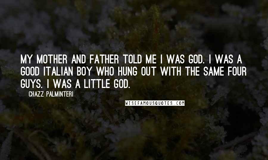 Chazz Palminteri Quotes: My mother and father told me I was god. I was a good Italian boy who hung out with the same four guys. I was a little god.