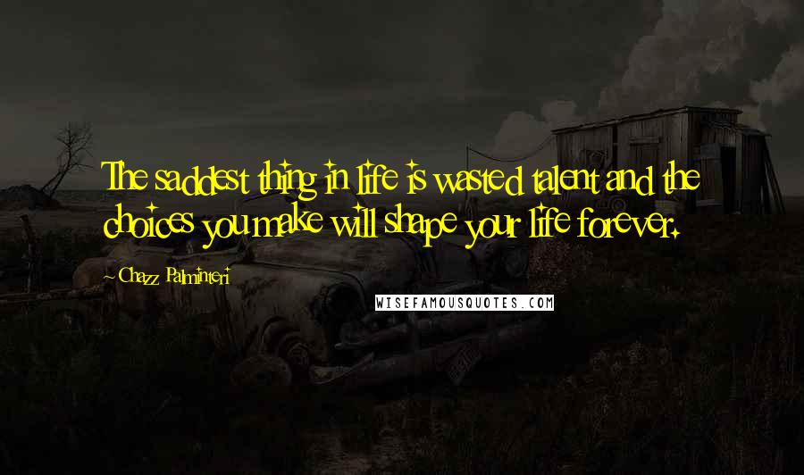 Chazz Palminteri Quotes: The saddest thing in life is wasted talent and the choices you make will shape your life forever.