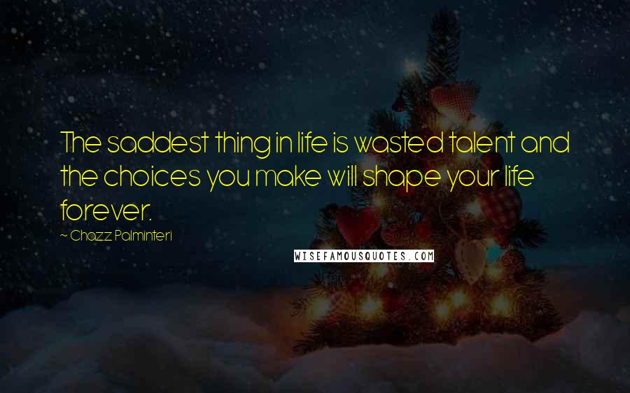 Chazz Palminteri Quotes: The saddest thing in life is wasted talent and the choices you make will shape your life forever.