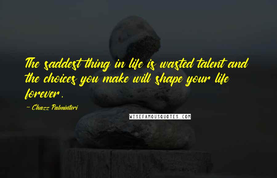 Chazz Palminteri Quotes: The saddest thing in life is wasted talent and the choices you make will shape your life forever.