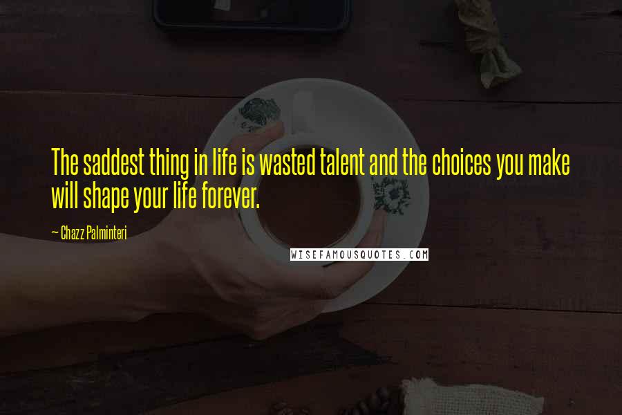 Chazz Palminteri Quotes: The saddest thing in life is wasted talent and the choices you make will shape your life forever.