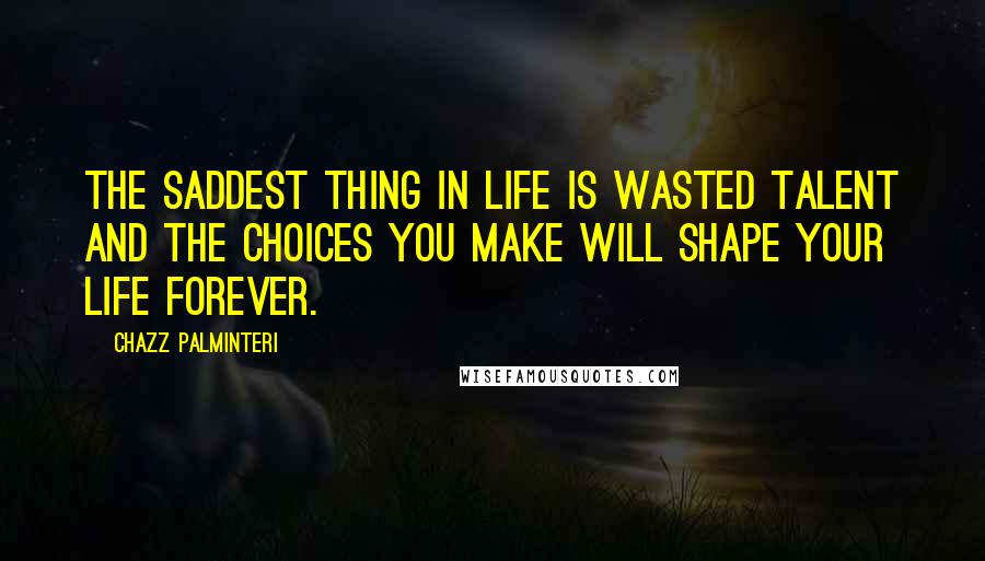 Chazz Palminteri Quotes: The saddest thing in life is wasted talent and the choices you make will shape your life forever.