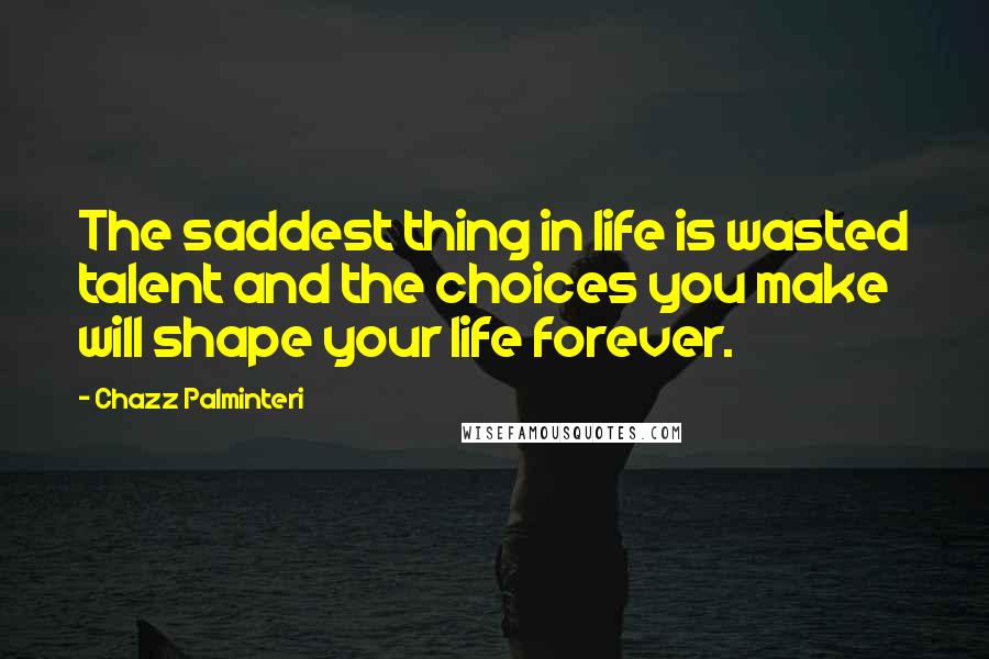 Chazz Palminteri Quotes: The saddest thing in life is wasted talent and the choices you make will shape your life forever.