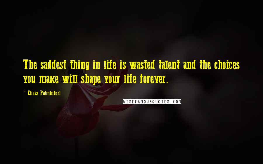 Chazz Palminteri Quotes: The saddest thing in life is wasted talent and the choices you make will shape your life forever.