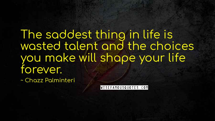 Chazz Palminteri Quotes: The saddest thing in life is wasted talent and the choices you make will shape your life forever.