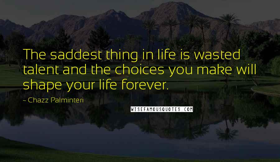 Chazz Palminteri Quotes: The saddest thing in life is wasted talent and the choices you make will shape your life forever.