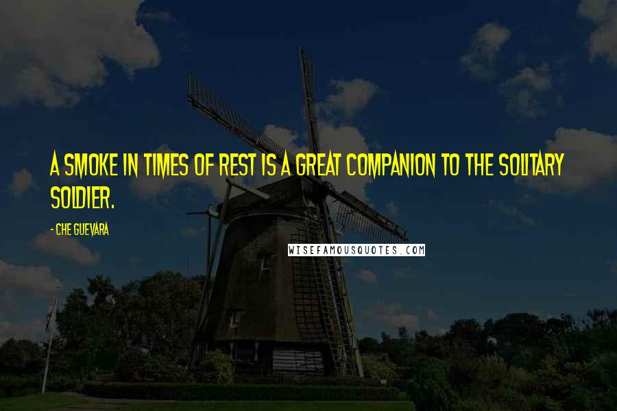 Che Guevara Quotes: A smoke in times of rest is a great companion to the solitary soldier.