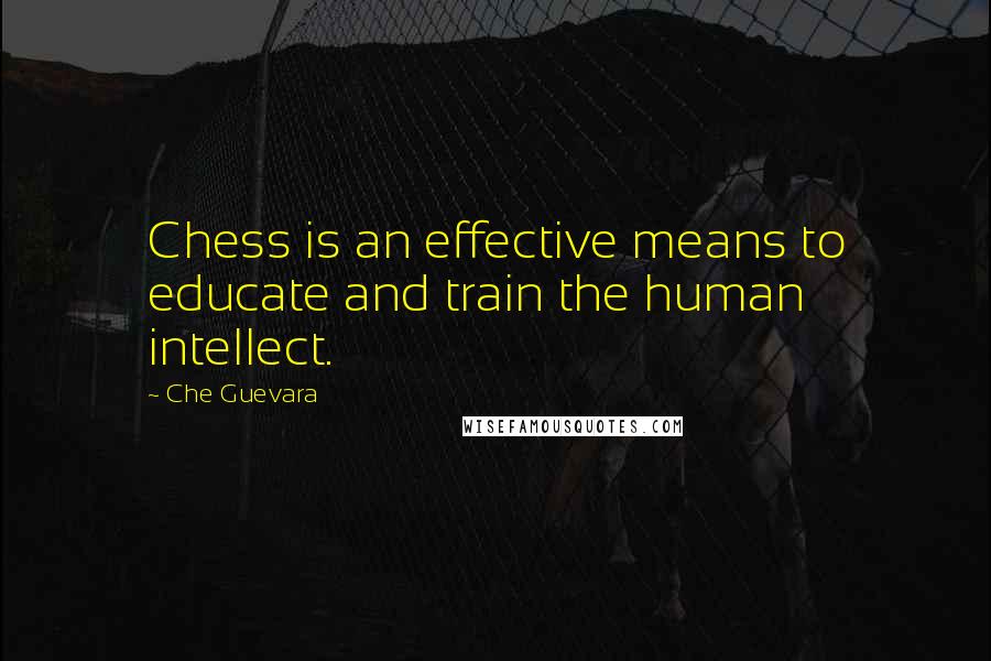 Che Guevara Quotes: Chess is an effective means to educate and train the human intellect.