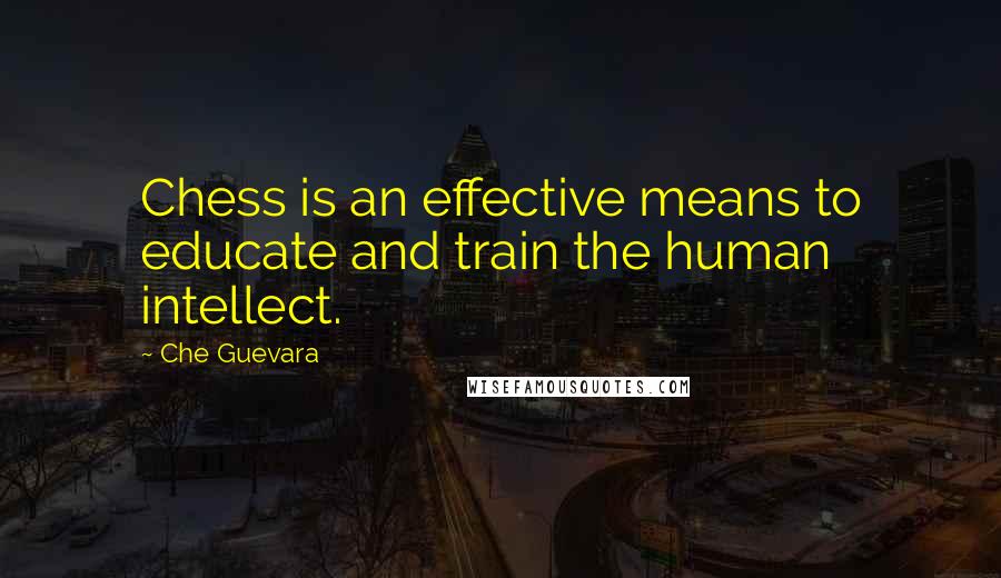 Che Guevara Quotes: Chess is an effective means to educate and train the human intellect.