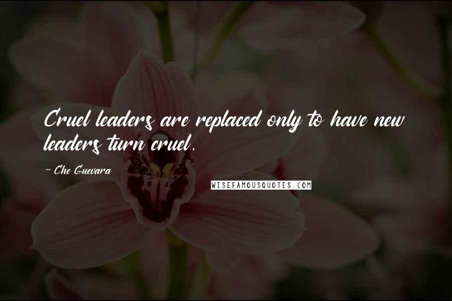 Che Guevara Quotes: Cruel leaders are replaced only to have new leaders turn cruel.