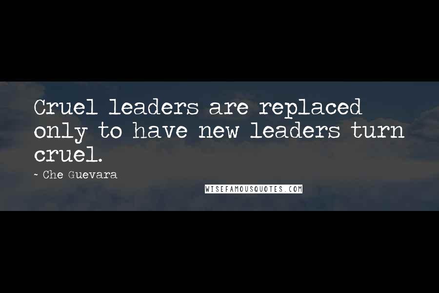 Che Guevara Quotes: Cruel leaders are replaced only to have new leaders turn cruel.