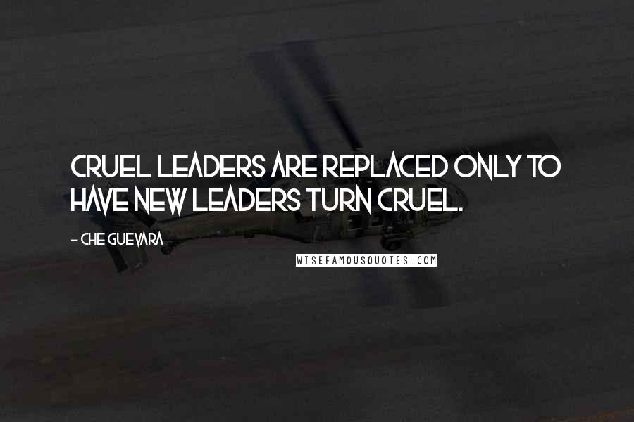 Che Guevara Quotes: Cruel leaders are replaced only to have new leaders turn cruel.