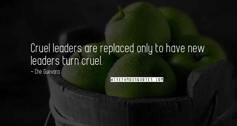 Che Guevara Quotes: Cruel leaders are replaced only to have new leaders turn cruel.