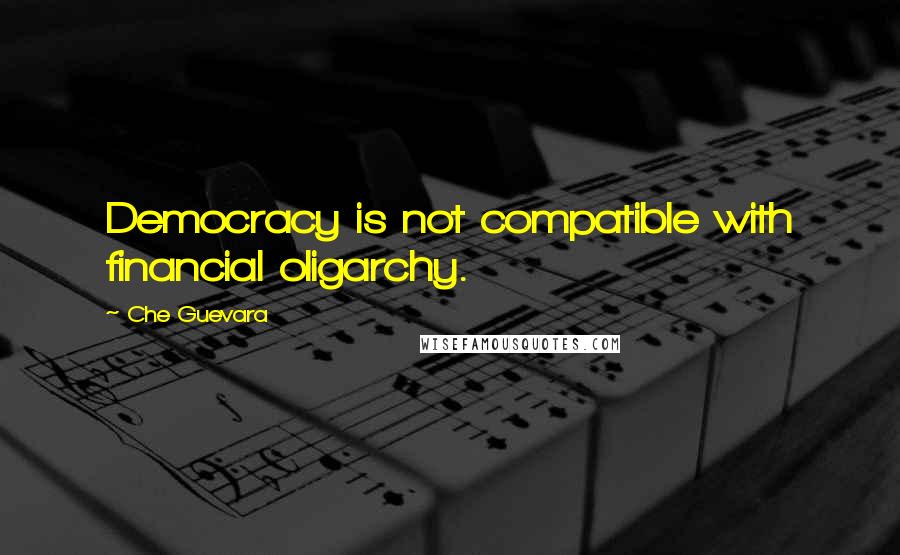 Che Guevara Quotes: Democracy is not compatible with financial oligarchy.