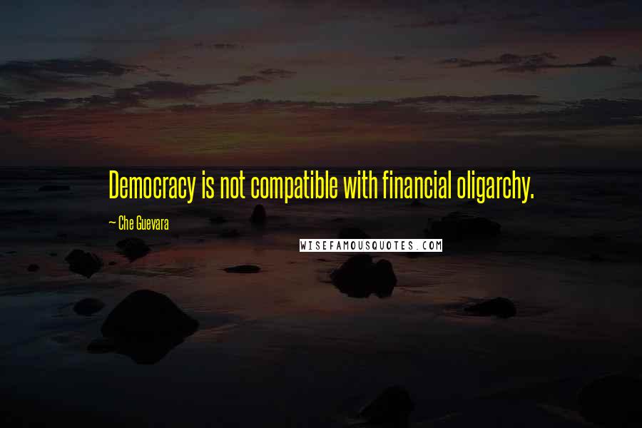 Che Guevara Quotes: Democracy is not compatible with financial oligarchy.