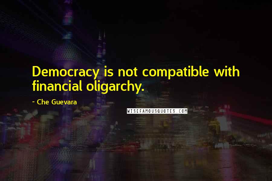 Che Guevara Quotes: Democracy is not compatible with financial oligarchy.