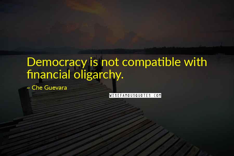 Che Guevara Quotes: Democracy is not compatible with financial oligarchy.