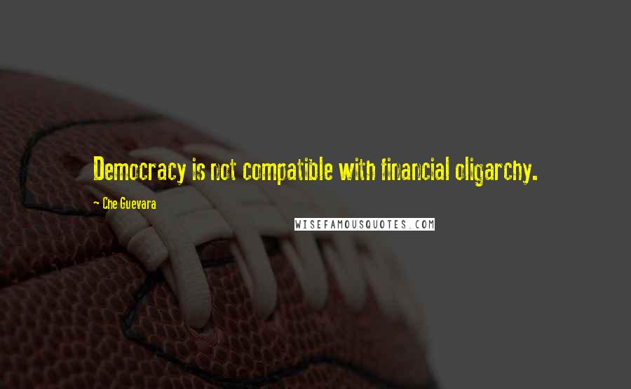 Che Guevara Quotes: Democracy is not compatible with financial oligarchy.