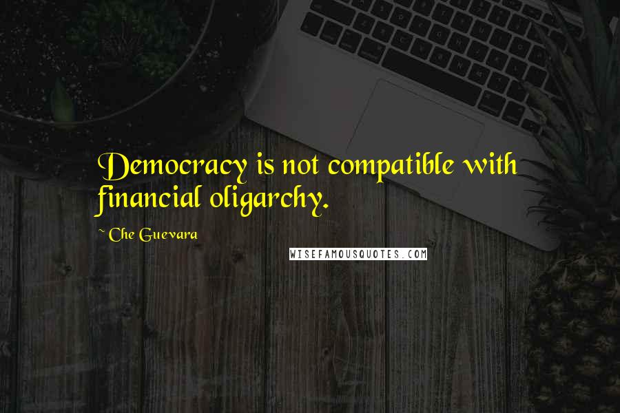 Che Guevara Quotes: Democracy is not compatible with financial oligarchy.