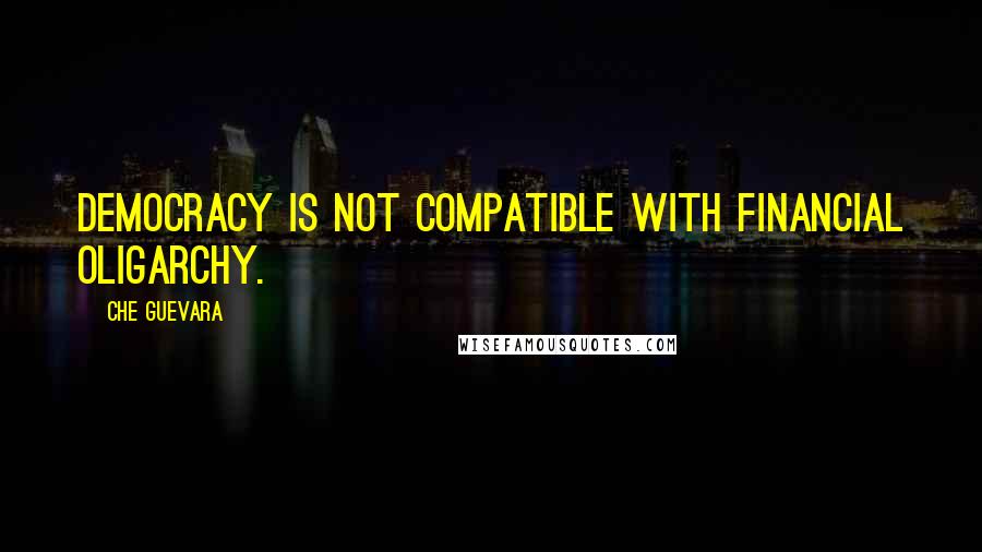 Che Guevara Quotes: Democracy is not compatible with financial oligarchy.