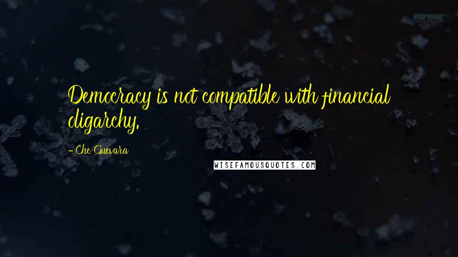 Che Guevara Quotes: Democracy is not compatible with financial oligarchy.