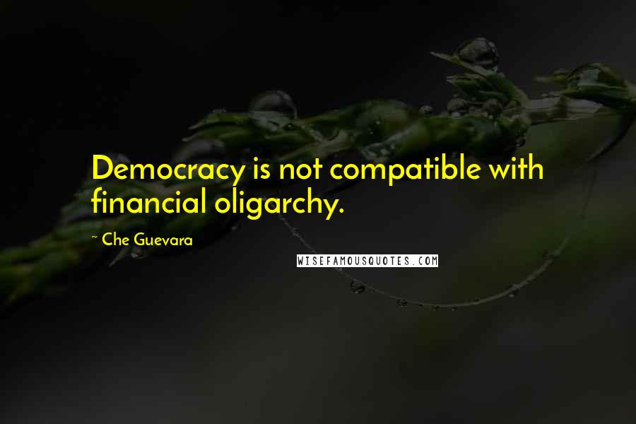 Che Guevara Quotes: Democracy is not compatible with financial oligarchy.