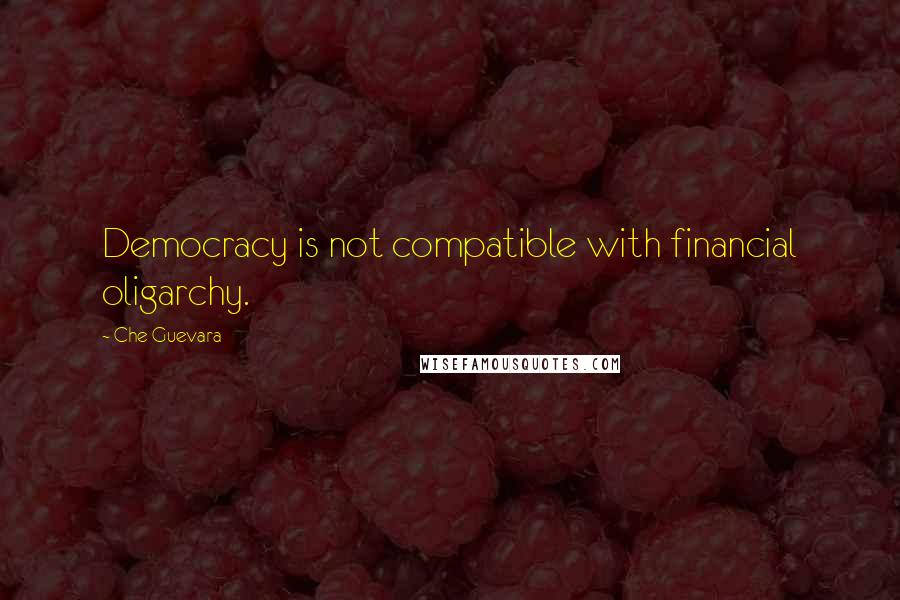 Che Guevara Quotes: Democracy is not compatible with financial oligarchy.