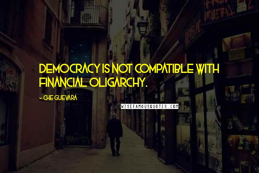 Che Guevara Quotes: Democracy is not compatible with financial oligarchy.