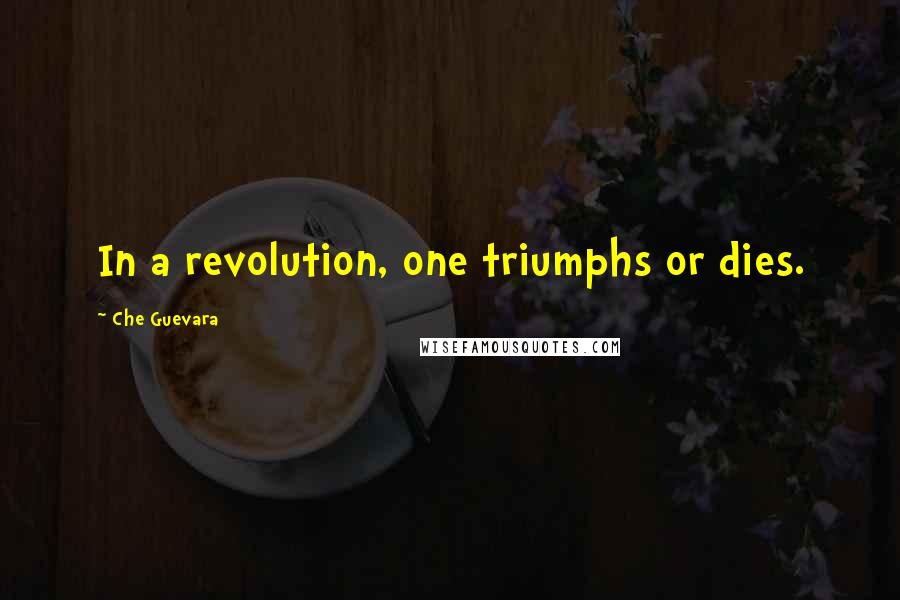 Che Guevara Quotes: In a revolution, one triumphs or dies.