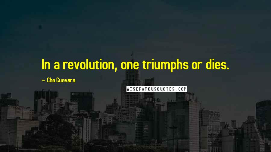 Che Guevara Quotes: In a revolution, one triumphs or dies.