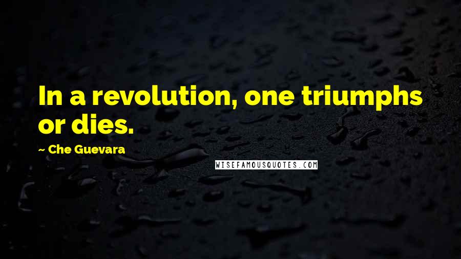 Che Guevara Quotes: In a revolution, one triumphs or dies.