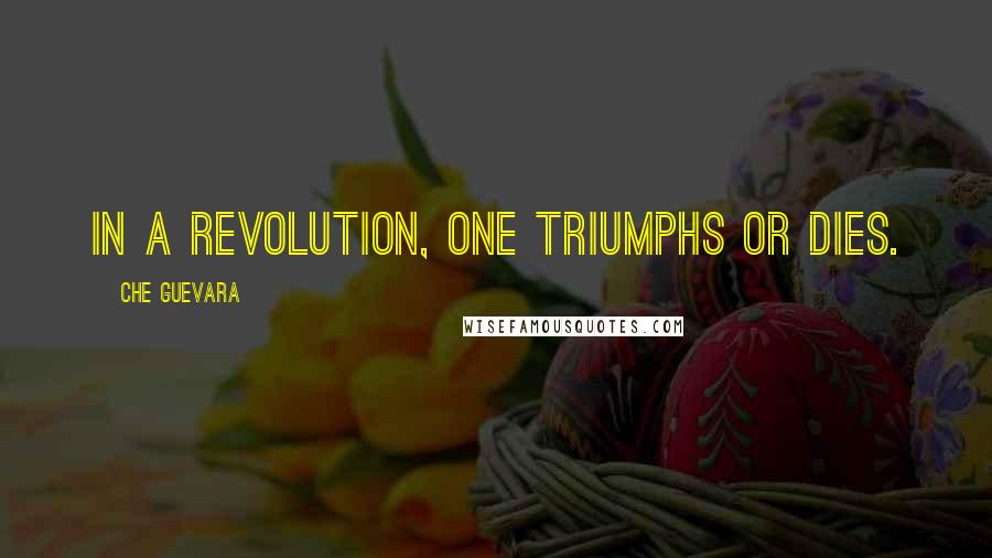 Che Guevara Quotes: In a revolution, one triumphs or dies.