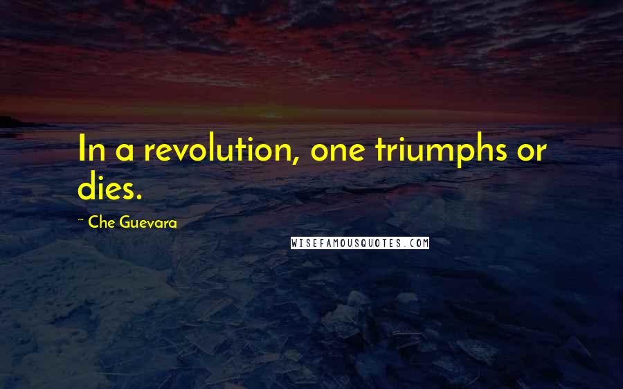 Che Guevara Quotes: In a revolution, one triumphs or dies.