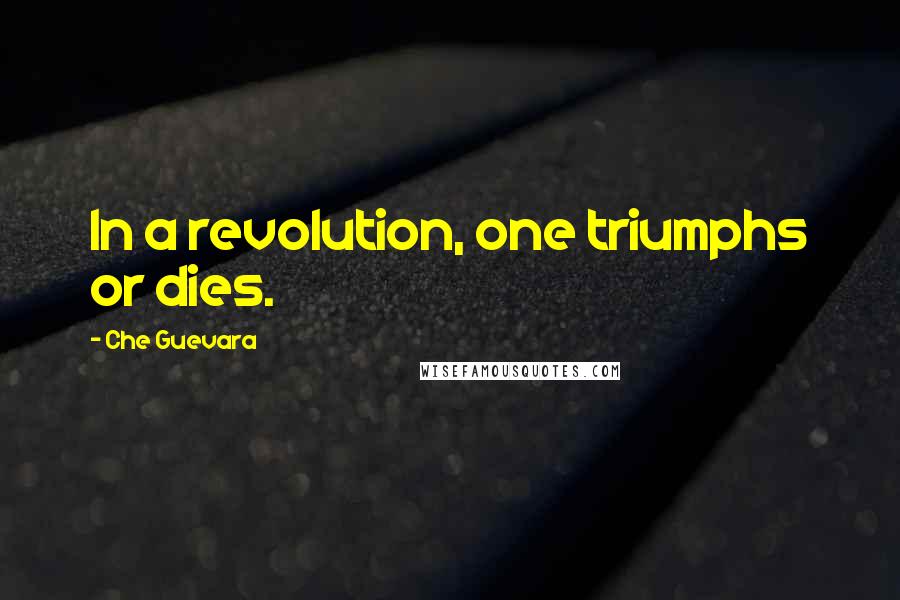 Che Guevara Quotes: In a revolution, one triumphs or dies.