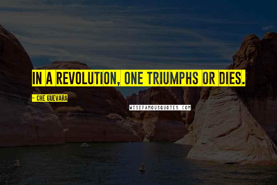 Che Guevara Quotes: In a revolution, one triumphs or dies.