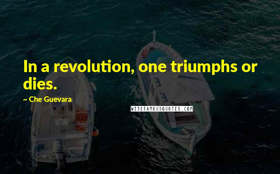 Che Guevara Quotes: In a revolution, one triumphs or dies.