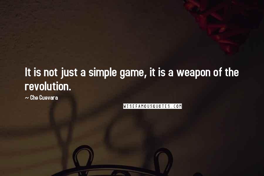 Che Guevara Quotes: It is not just a simple game, it is a weapon of the revolution.