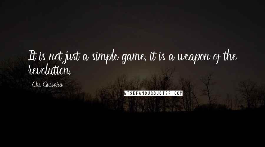 Che Guevara Quotes: It is not just a simple game, it is a weapon of the revolution.