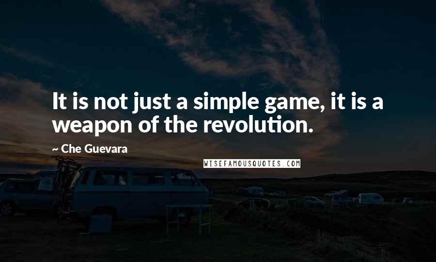 Che Guevara Quotes: It is not just a simple game, it is a weapon of the revolution.