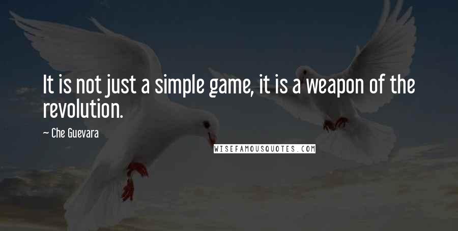 Che Guevara Quotes: It is not just a simple game, it is a weapon of the revolution.