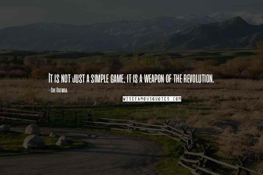 Che Guevara Quotes: It is not just a simple game, it is a weapon of the revolution.