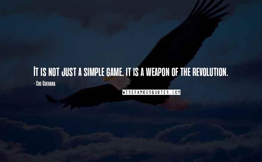 Che Guevara Quotes: It is not just a simple game, it is a weapon of the revolution.