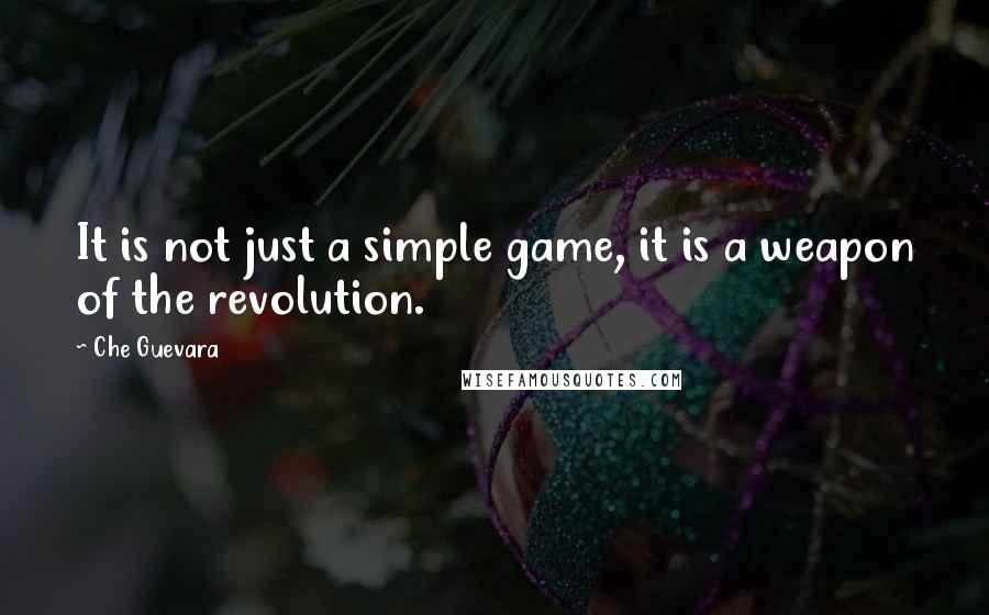 Che Guevara Quotes: It is not just a simple game, it is a weapon of the revolution.