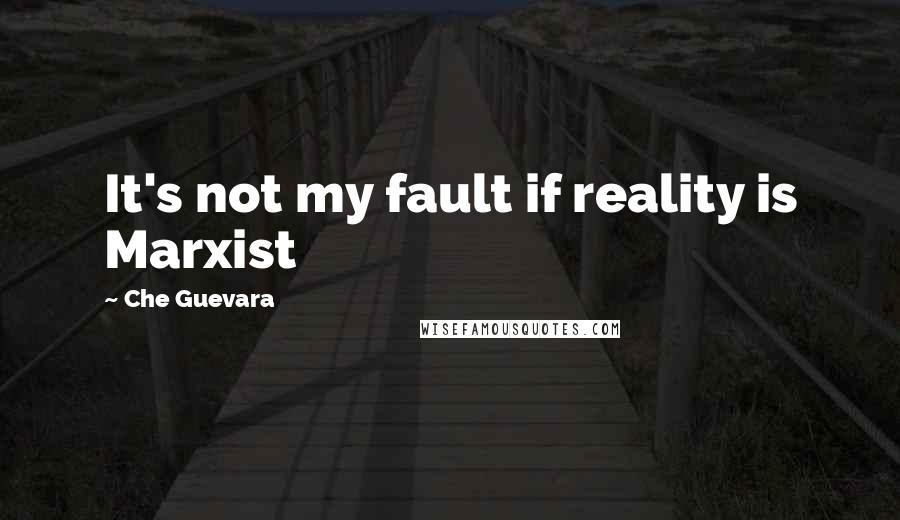 Che Guevara Quotes: It's not my fault if reality is Marxist